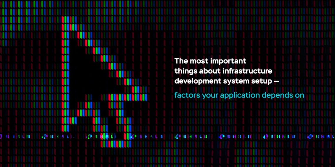 The most important things about infrastructure development system setup – Factors your application depends on